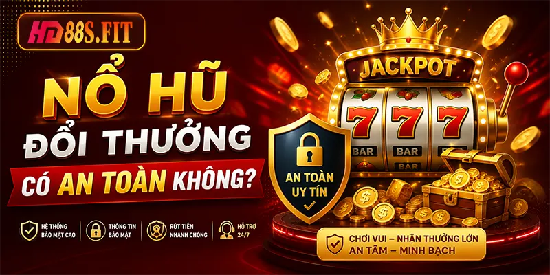 Nổ Hũ Đổi Thưởng Có An Toàn Không